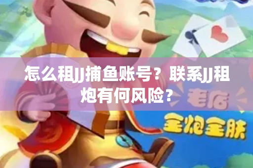怎么租JJ捕鱼账号？联系JJ租炮有何风险？