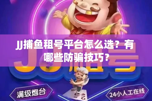 JJ捕鱼租号平台怎么选？有哪些防骗技巧？