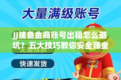 JJ捕鱼金商账号出租怎么避坑？五大技巧教你安全赚金币