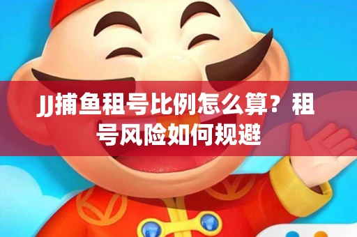 JJ捕鱼租号比例怎么算？租号风险如何规避