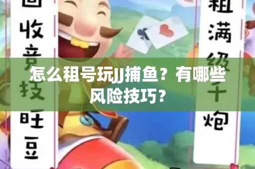 怎么租号玩JJ捕鱼?有哪些风险技巧?